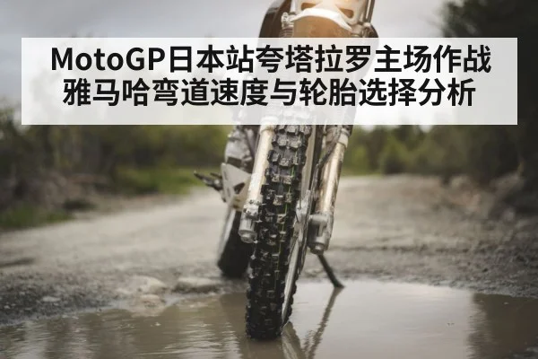 MotoGP日本站夸塔拉罗主场作战雅马哈弯道速度与轮胎选择分析