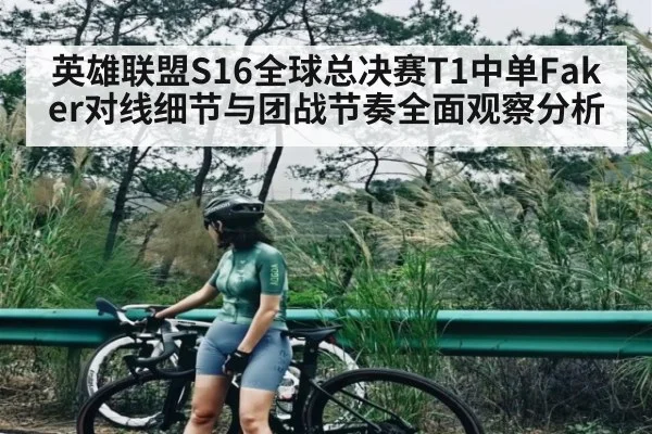 英雄联盟S16全球总决赛T1中单Faker对线细节与团战节奏全面观察分析