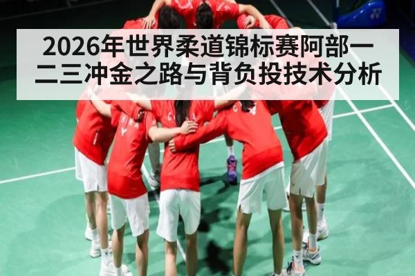 2026年世界柔道锦标赛阿部一二三冲金之路与背负投技术分析